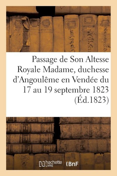 Produktbild: Relation Du Passage de Son Altesse Royale Madame, Duchesse d'Angoul&ecirc;me En Vend&eacute;e: Du 17 Au 19 Septembre 1823
