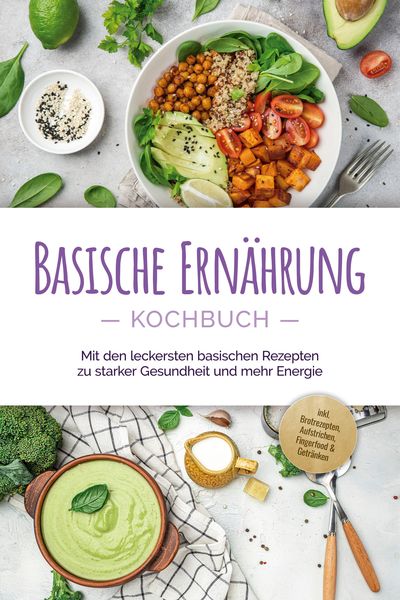 Produktbild: Basische Ern&auml;hrung Kochbuch: Mit den leckersten basischen Rezepten zu starker Gesundheit und mehr Energie - inkl. Brotrezepten, Aufstrichen, Fingerfoo