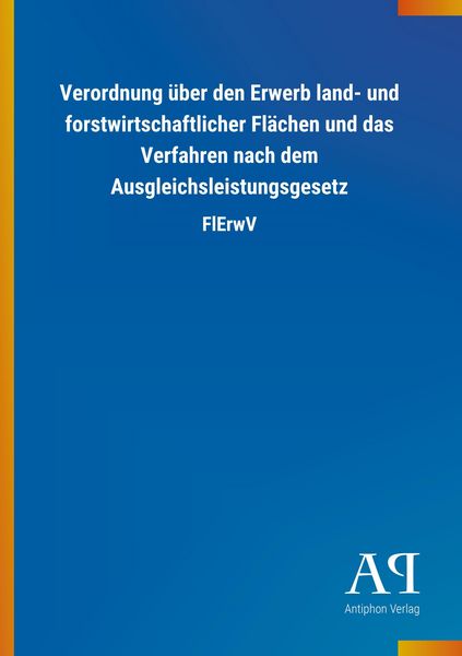 Verordnung über den Erwerb land- und forstwirtschaftlicher Flächen und das Verfahren nach dem Ausgleichsleistungsgesetz, Taschenbuch von Antiphon