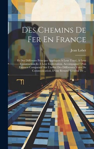 Produktbild: Des Chemins De Fer En France: Et Des Diff&eacute;rents Principes Appliqu&eacute;s &Agrave; Leur Trac&eacute;, &Agrave; Leur Construction Et &Agrave; Leur Exploitation, Accompagne&eacute; D'un Exame
