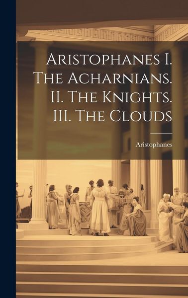 Produktbild: Aristophanes I. The Acharnians. II. The Knights. III. The Clouds