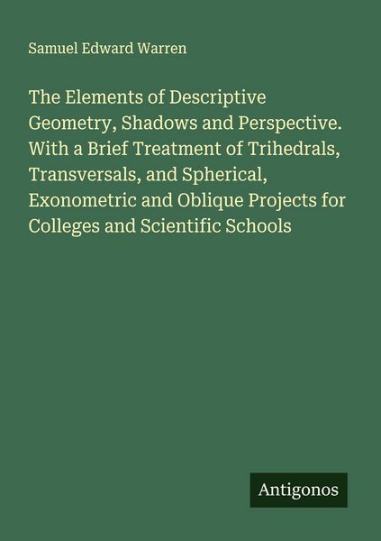 Produktbild: The Elements of Descriptive Geometry, Shadows and Perspective. With a Brief Treatment of Trihedrals, Transversals, and Spherical, Exonometric and Obli