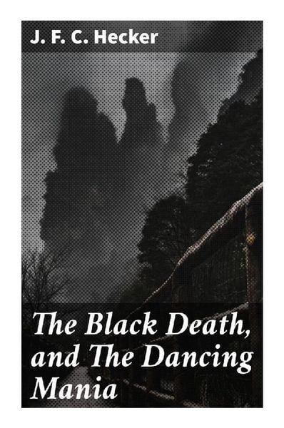 The Black Death, and The Dancing Mania, Taschenbuch von J. F. C. Hecker, Good Press, 9788027287406