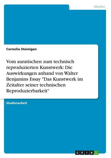 Produktbild: Vom auratischen zum technisch reproduzierten Kunstwerk: Die Auswirkungen anhand von Walter Benjamins Essay "Das Kunstwerk im Zeitalter seiner technischen Reproduzierbarkeit"