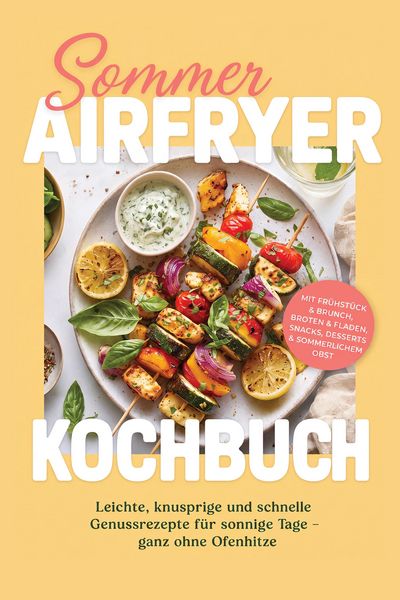 Produktbild: Sommer Airfryer Kochbuch: Leichte, knusprige und schnelle Genussrezepte f&uuml;r sonnige Tage - ganz ohne Ofenhitze. Mit Fr&uuml;hst&uuml;ck & Brunch, Broten & Flade