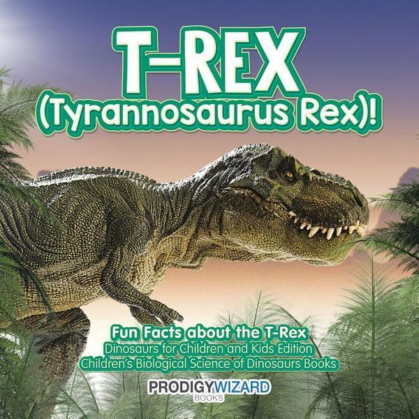 Produktbild: T-Rex (Tyrannosaurus Rex)! Fun Facts about the T-Rex - Dinosaurs for Children and Kids Edition - Children's Biological Science of Dinosaurs Books
