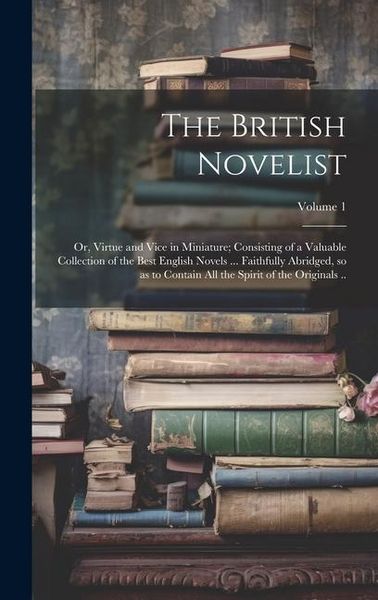 Produktbild: The British Novelist; or, Virtue and Vice in Miniature; Consisting of a Valuable Collection of the Best English Novels ... Faithfully Abridged, so as