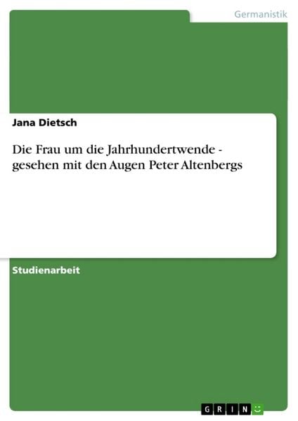 Die Frau um die Jahrhundertwende - gesehen mit den Augen Peter Altenbergs, Taschenbuch von Jana Dietsch, GRIN, 978-3-638-68006-6