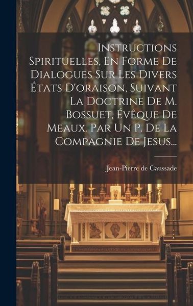 Produktbild: Instructions Spirituelles, En Forme De Dialogues Sur Les Divers &Eacute;tats D'oraison, Suivant La Doctrine De M. Bossuet, &Eacute;v&ecirc;que De Meaux. Par Un P. De La Compagnie De Jesus...