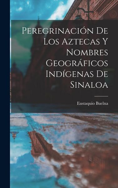 Produktbild: Peregrinaci&oacute;n De Los Aztecas Y Nombres Geogr&aacute;ficos Ind&iacute;genas De Sinaloa