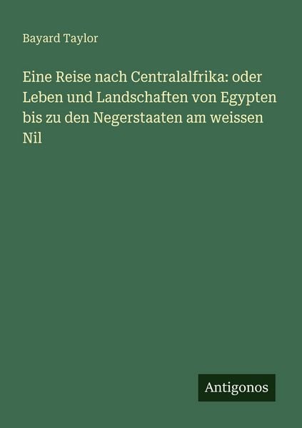 Produktbild: Eine Reise nach Centralalfrika: oder Leben und Landschaften von Egypten bis zu den Negerstaaten am weissen Nil