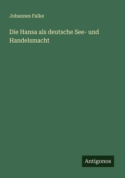 Die Hansa als deutsche See- und Handelsmacht, Taschenbuch von Johannes Falke, Antigonos Verlag, 9783563130940