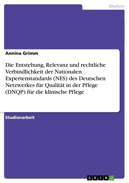 Produktbild: Die Entstehung, Relevanz und rechtliche Verbindlichkeit der Nationalen Expertenstandards (NES) des Deutschen Netzwerkes f&uuml;r Qualit&auml;t in der Pflege (DNQP) f&uuml;r die klinische Pflege
