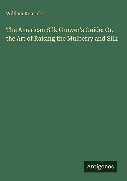 Produktbild: The American Silk Grower's Guide: Or, the Art of Raising the Mulberry and Silk