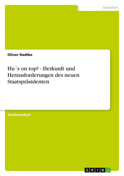 Hu ́s on top? - Herkunft und Herausforderungen des neuen Staatspräsidenten, Taschenbuch von Oliver Radtke, GRIN, 9783638642927