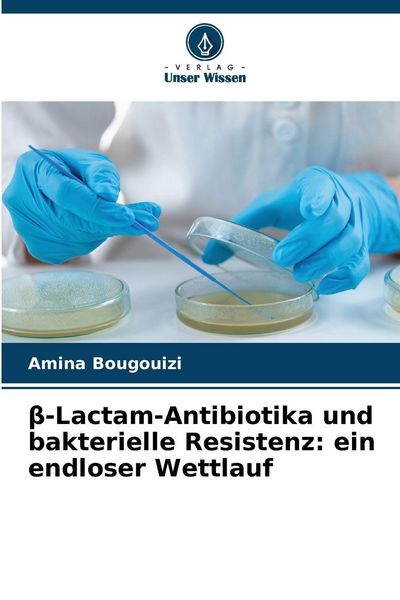 ¿-Lactam-Antibiotika und bakterielle Resistenz: ein endloser Wettlauf, Taschenbuch von Amina Bougouizi, Verlag Unser Wissen, 9786209327209