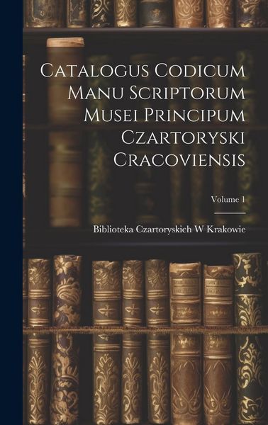 Produktbild: Catalogus Codicum Manu Scriptorum Musei Principum Czartoryski Cracoviensis; Volume 1