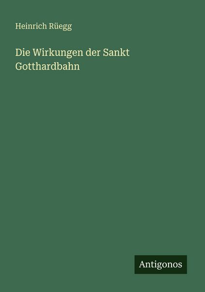 Die Wirkungen der Sankt Gotthardbahn, Taschenbuch von Heinrich Rüegg, Antigonos Verlag, 9783563949399
