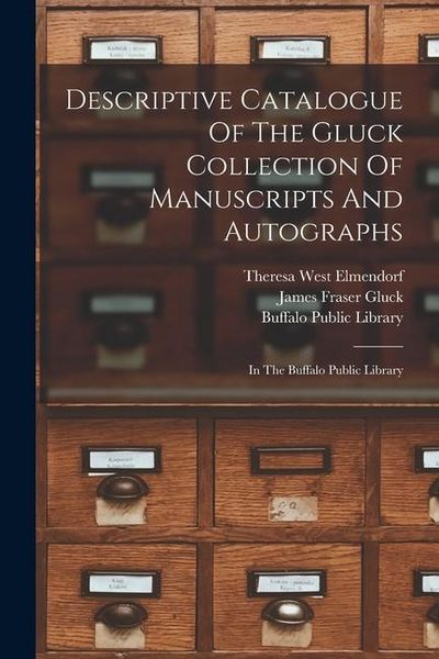 Produktbild: Descriptive Catalogue Of The Gluck Collection Of Manuscripts And Autographs: In The Buffalo Public Library