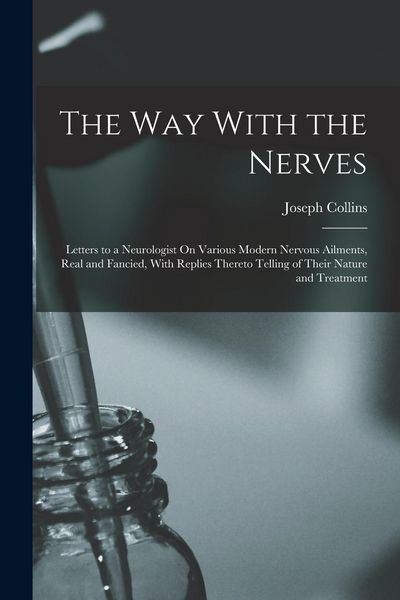 Produktbild: The Way With the Nerves: Letters to a Neurologist On Various Modern Nervous Ailments, Real and Fancied, With Replies Thereto Telling of Their N