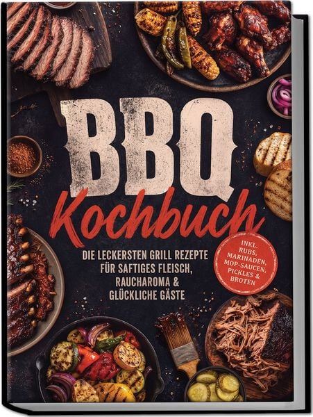 Produktbild: BBQ Kochbuch: Die leckersten Grill Rezepte f&uuml;r saftiges Fleisch, Raucharoma & gl&uuml;ckliche G&auml;ste &ndash; inkl. Rubs, Marinaden, Mop-Saucen, Pickles & Broten