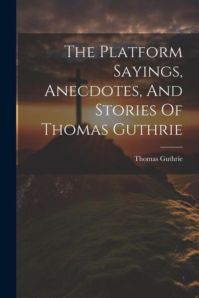 Produktbild: The Platform Sayings, Anecdotes, And Stories Of Thomas Guthrie