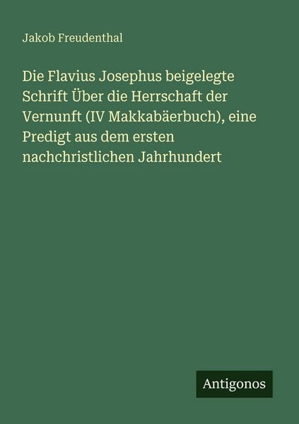 Produktbild: Die Flavius Josephus beigelegte Schrift &Uuml;ber die Herrschaft der Vernunft (IV Makkab&auml;erbuch), eine Predigt aus dem ersten nachchristlichen Jahrhundert