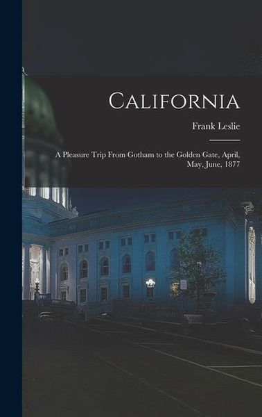 Produktbild: California: A Pleasure Trip From Gotham to the Golden Gate, April, May, June, 1877