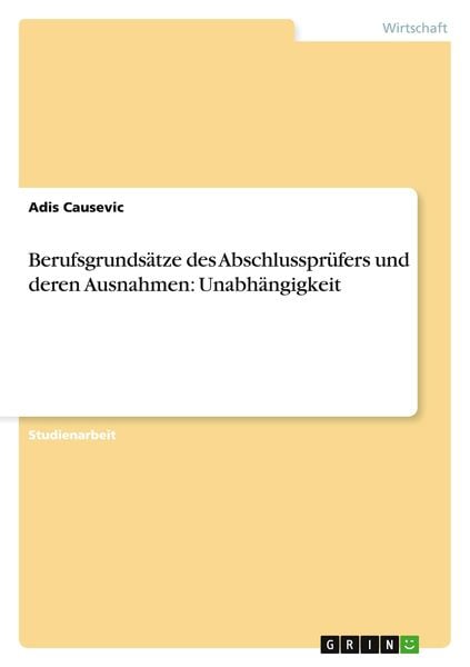 Berufsgrundsätze des Abschlussprüfers und deren Ausnahmen: Unabhängigkeit, Taschenbuch von Adis Causevic, GRIN, 9783656659211