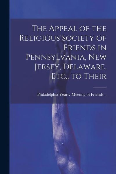 Produktbild: The Appeal of the Religious Society of Friends in Pennsylvania, New Jersey, Delaware, Etc., to Their