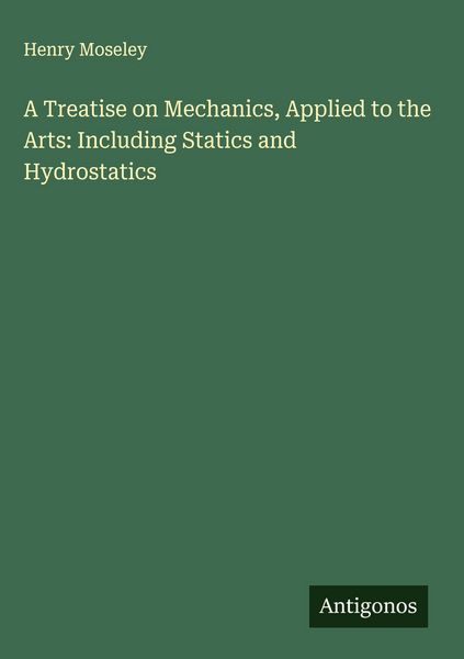Produktbild: A Treatise on Mechanics, Applied to the Arts: Including Statics and Hydrostatics