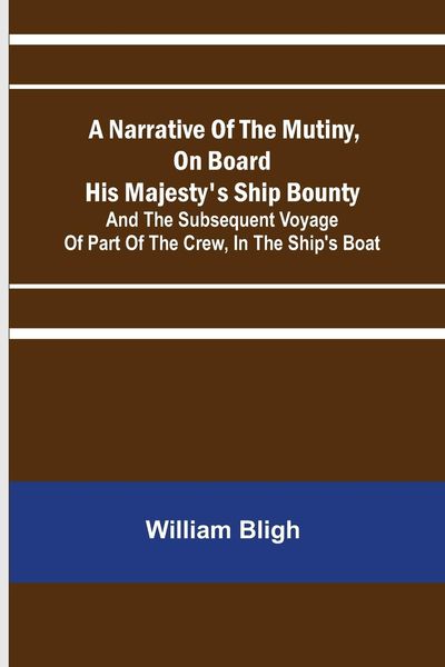 Produktbild: A Narrative Of The Mutiny, On Board His Majesty's Ship Bounty; And The Subsequent Voyage Of Part Of The Crew, In The Ship's Boat
