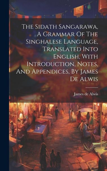 Produktbild: The Sidath Sangarawa, A Grammar Of The Singhalese Language, Translated Into English, With Introduction, Notes, And Appendices, By James De Alwis