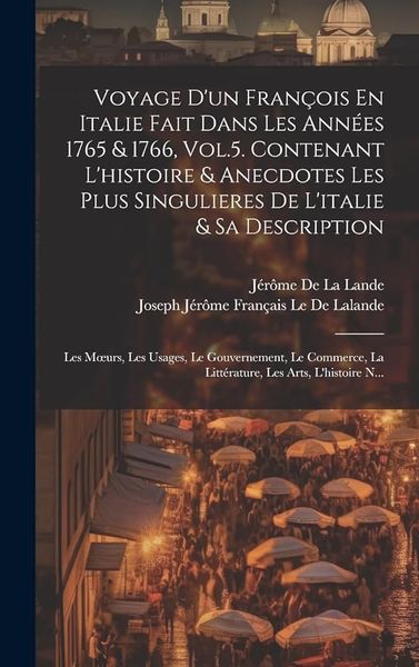 Produktbild: Voyage D'un Fran&ccedil;ois En Italie Fait Dans Les Ann&eacute;es 1765 & 1766, Vol.5. Contenant L'histoire & Anecdotes Les Plus Singulieres De L'italie & Sa Descrip