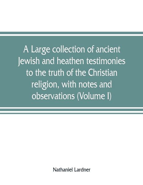 Produktbild: A large collection of ancient Jewish and heathen testimonies to the truth of the Christian religion, with notes and observations (Volume I)