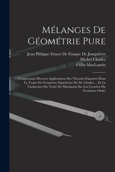 Produktbild: M&eacute;langes De G&eacute;om&eacute;trie Pure: Comprenant Diverses Applications Des Th&eacute;ories Expos&eacute;es Dans Le Trait&eacute; De G&eacute;om&eacute;trie Sup&eacute;rieure De M. Chasles ... Et La