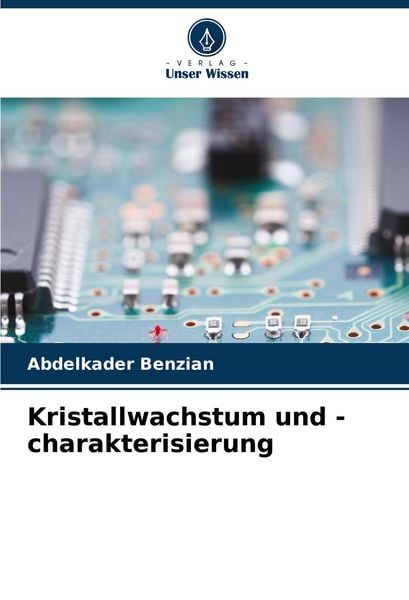 Kristallwachstum und -charakterisierung, Taschenbuch von Abdelkader Benzian, Verlag Unser Wissen, 9786208597894