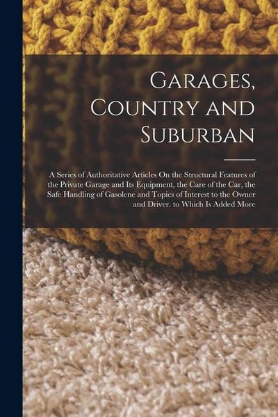 Produktbild: Garages, Country and Suburban: A Series of Authoritative Articles On the Structural Features of the Private Garage and Its Equipment, the Care of the