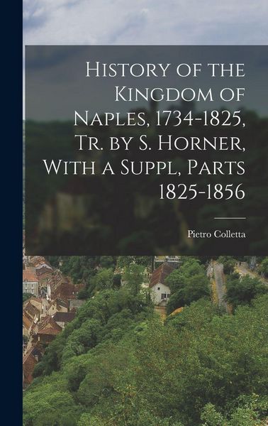 Produktbild: History of the Kingdom of Naples, 1734-1825, Tr. by S. Horner, With a Suppl, Parts 1825-1856