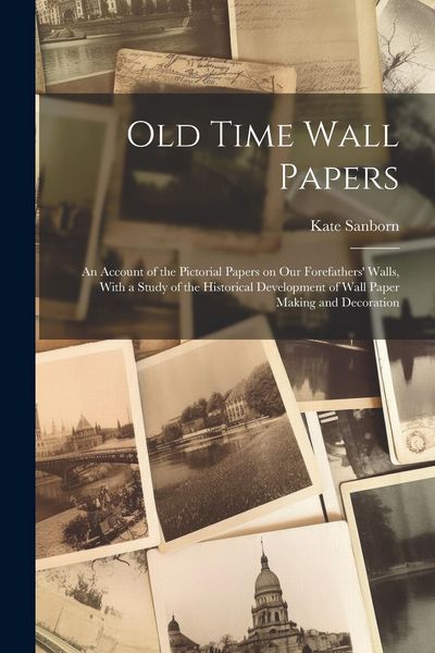 Produktbild: Old Time Wall Papers; an Account of the Pictorial Papers on our Forefathers' Walls, With a Study of the Historical Development of Wall Paper Making an