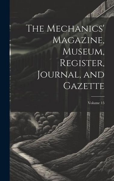 Produktbild: The Mechanics' Magazine, Museum, Register, Journal, and Gazette; Volume 15