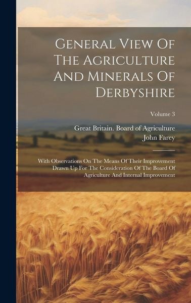 Produktbild: General View Of The Agriculture And Minerals Of Derbyshire: With Observations On The Means Of Their Improvement Drawn Up For The Consideration Of The