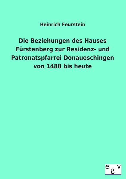 Produktbild: Die Beziehungen des Hauses F&uuml;rstenberg zur Residenz- und Patronatspfarrei Donaueschingen von 1488 bis heute