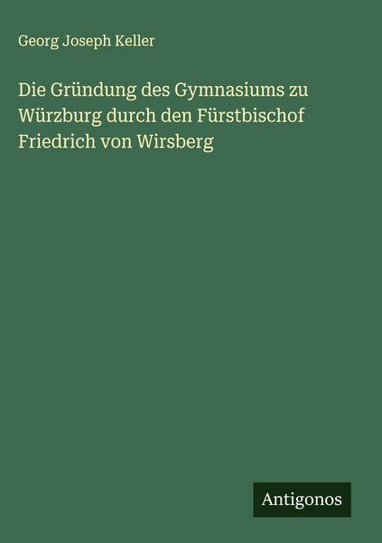 Produktbild: Die Gr&uuml;ndung des Gymnasiums zu W&uuml;rzburg durch den F&uuml;rstbischof Friedrich von Wirsberg