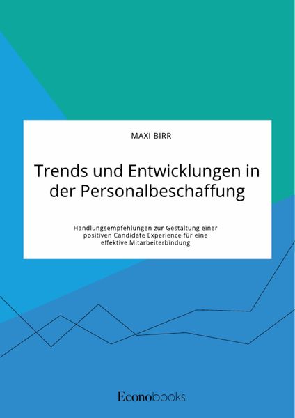 Produktbild: Trends und Entwicklungen in der Personalbeschaffung. Handlungsempfehlungen zur Gestaltung einer positiven Candidate Experience f&uuml;r eine effektive Mita
