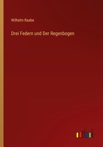 Drei Federn und Der Regenbogen, Taschenbuch von Wilhelm Raabe, Outlook, 978-3-368-44520-1