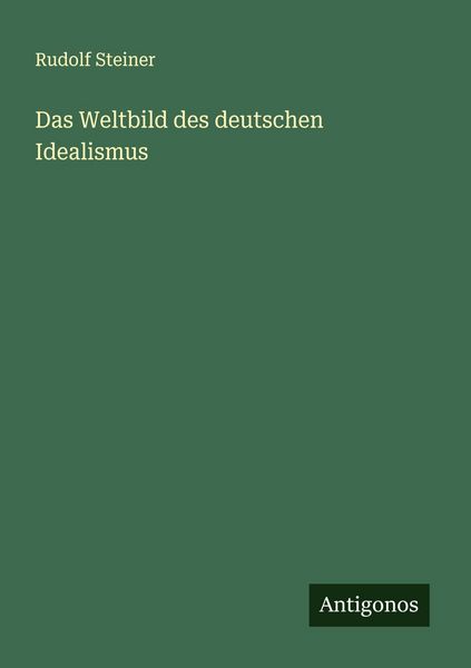 Das Weltbild des deutschen Idealismus, Taschenbuch von Rudolf Steiner, Antigonos Verlag, 9783563162354