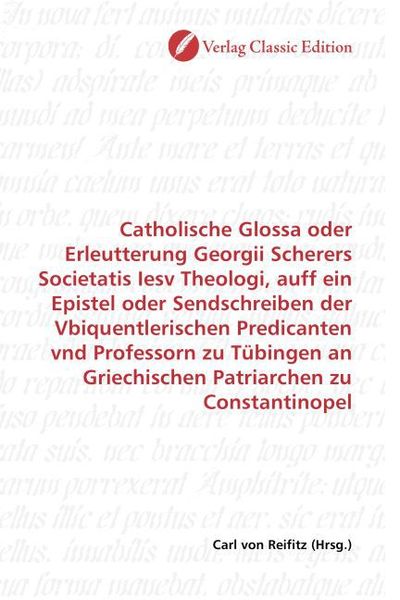 Produktbild: Catholische Glossa oder Erleutterung Georgii Scherers Societatis Iesv Theologi, auff ein Epistel oder Sendschreiben der Vbiquentlerischen Predicanten