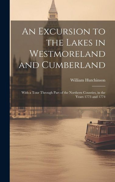 Produktbild: An Excursion to the Lakes in Westmoreland and Cumberland: With a Tour Through Part of the Northern Counties, in the Years 1773 and 1774