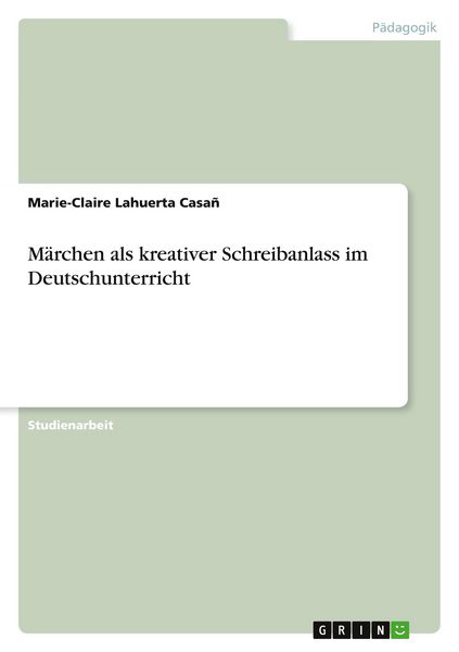 Märchen als kreativer Schreibanlass im Deutschunterricht, Taschenbuch von Marie-Claire Lahuerta Casañ, GRIN, 9783668474772